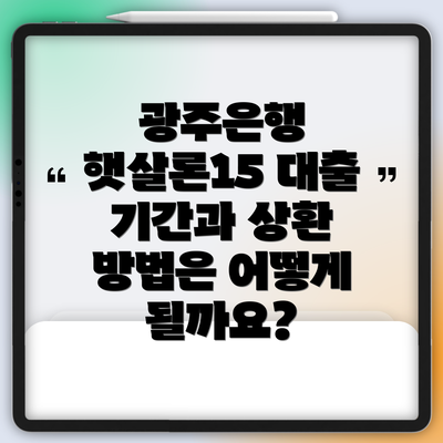 광주은행 햇살론15 대출 기간과 상환 방법은 어떻게 될까요?