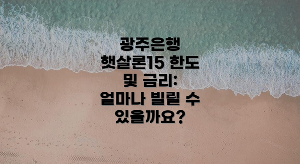 광주은행 햇살론15 한도 및 금리: 얼마나 빌릴 수 있을까요?