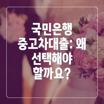 국민은행 중고차대출: 왜 선택해야 할까요?