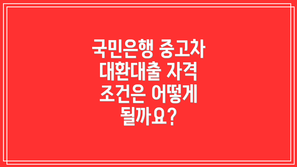 국민은행 중고차 대환대출 자격 조건은 어떻게 될까요?