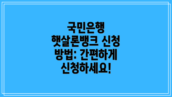 국민은행 햇살론뱅크 신청 방법: 간편하게 신청하세요!
