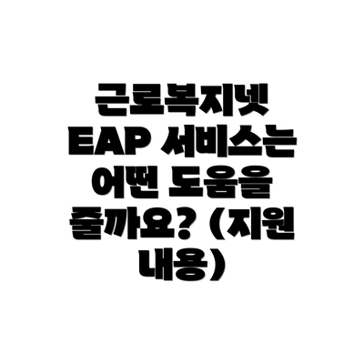근로복지넷 EAP 서비스는 어떤 도움을 줄까요? (지원 내용)