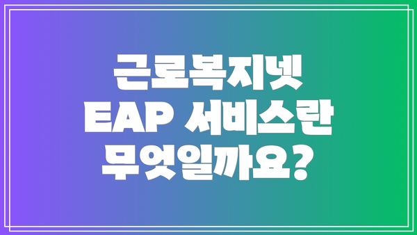 근로복지넷 EAP 서비스란 무엇일까요?