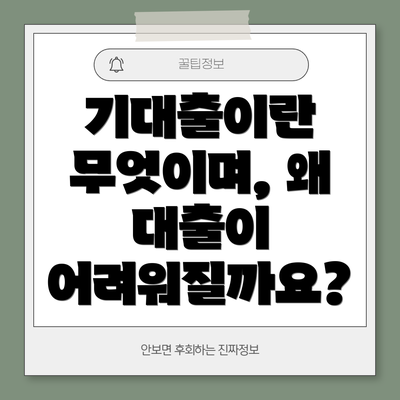 기대출이란 무엇이며, 왜 대출이 어려워질까요?