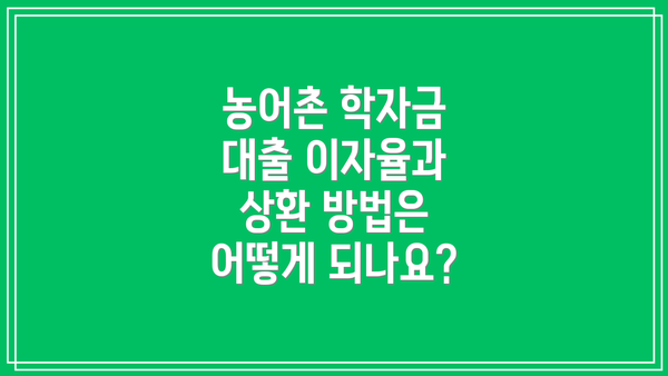 농어촌 학자금 대출 이자율과 상환 방법은 어떻게 되나요?