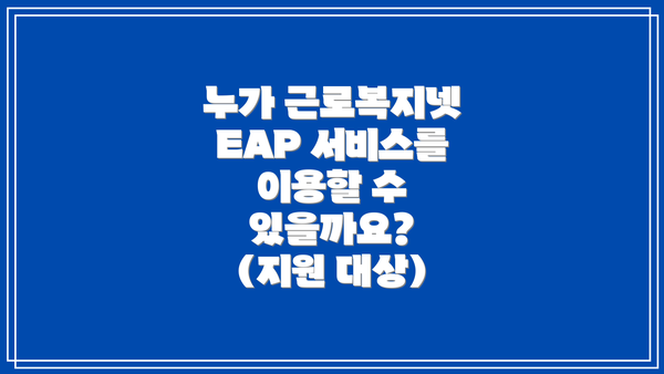 누가 근로복지넷 EAP 서비스를 이용할 수 있을까요? (지원 대상)