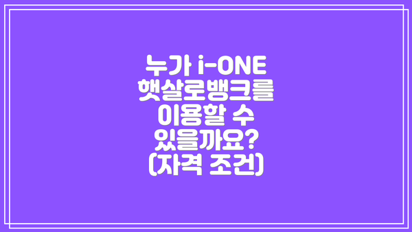 누가 i-ONE 햇살로뱅크를 이용할 수 있을까요? (자격 조건)