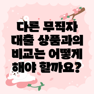 다른 무직자 대출 상품과의 비교는 어떻게 해야 할까요?