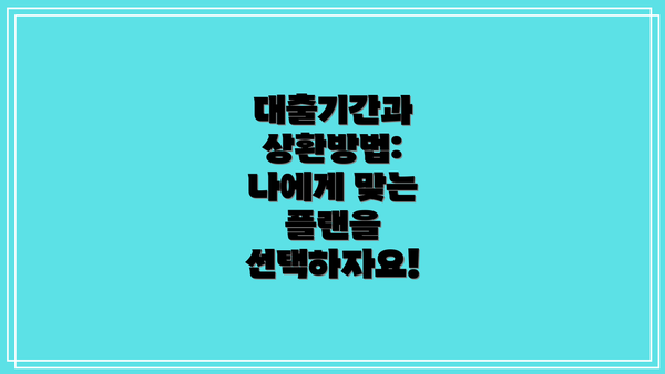 대출기간과 상환방법: 나에게 맞는 플랜을 선택하자요!