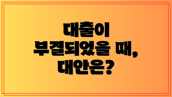 대출이 부결되었을 때, 대안은?