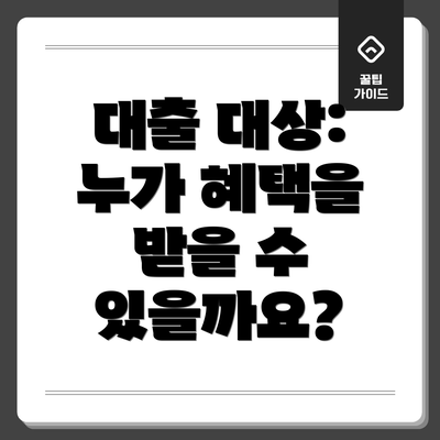 대출 대상: 누가 혜택을 받을 수 있을까요?