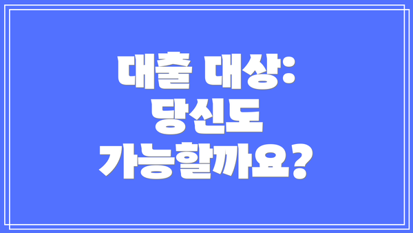 대출 대상: 당신도 가능할까요?