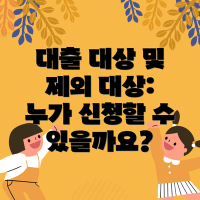 대출 대상 및 제외 대상: 누가 신청할 수 있을까요?