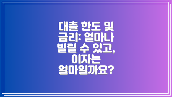 대출 한도 및 금리: 얼마나 빌릴 수 있고, 이자는 얼마일까요?