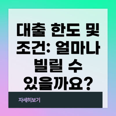 대출 한도 및 조건: 얼마나 빌릴 수 있을까요?