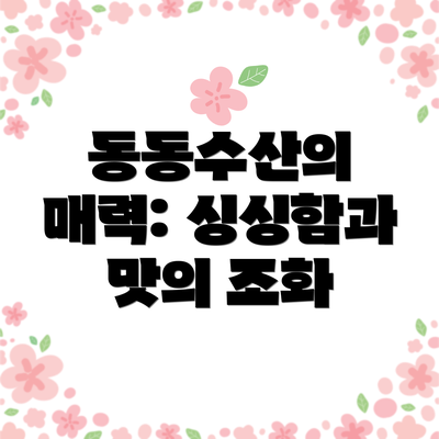 동동수산의 매력: 싱싱함과 맛의 조화