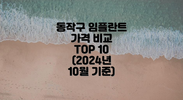 동작구 임플란트 가격 비교 TOP 10 (2024년 10월 기준)