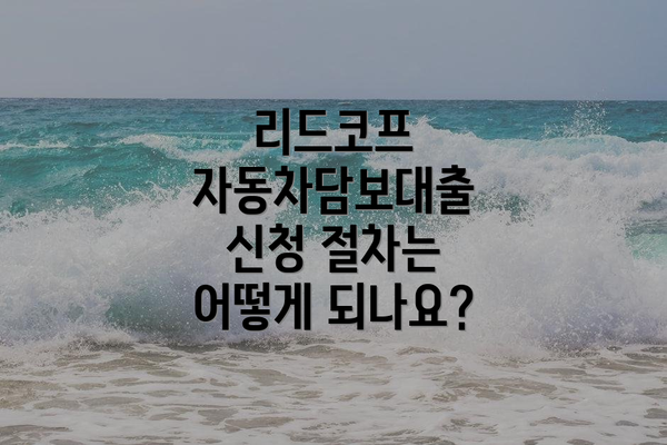 리드코프 자동차담보대출 신청 절차는 어떻게 되나요?