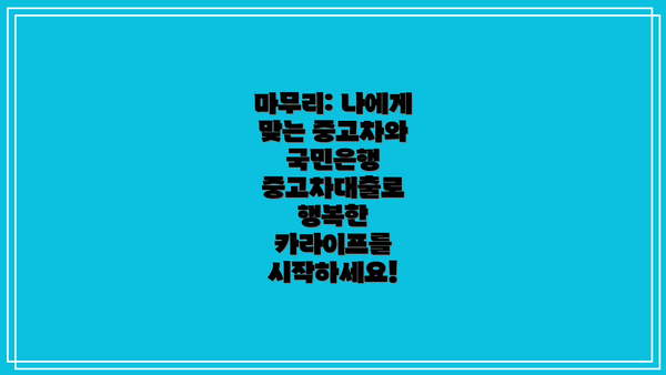 마무리: 나에게 맞는 중고차와 국민은행 중고차대출로 행복한 카라이프를 시작하세요!