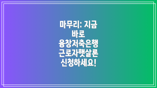 마무리: 지금 바로 융창저축은행 근로자햇살론 신청하세요!