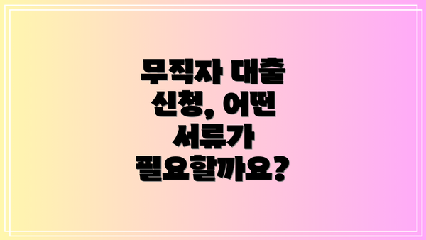 무직자 대출 신청, 어떤 서류가 필요할까요?