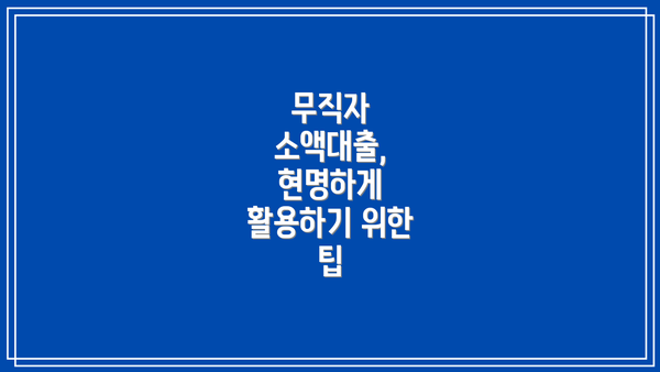 무직자 소액대출, 현명하게 활용하기 위한 팁