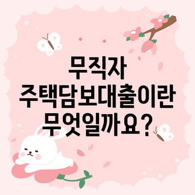 무직자 주택담보대출이란 무엇일까요?