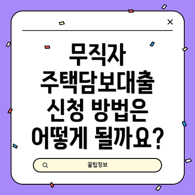 무직자 주택담보대출 신청 방법은 어떻게 될까요?