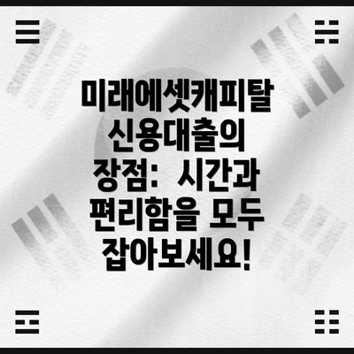 미래에셋캐피탈 신용대출의 장점:  시간과 편리함을 모두 잡아보세요!