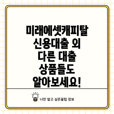 미래에셋캐피탈 신용대출 외 다른 대출 상품들도 알아보세요!