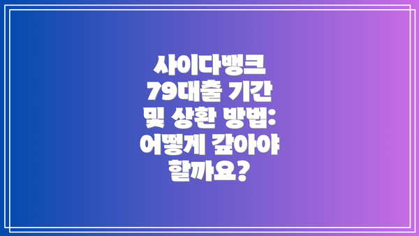 사이다뱅크 79대출 기간 및 상환 방법: 어떻게 갚아야 할까요?
