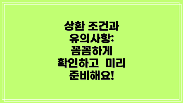 상환 조건과 유의사항: 꼼꼼하게 확인하고  미리 준비해요!