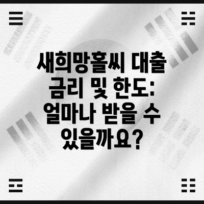 새희망홀씨 대출 금리 및 한도: 얼마나 받을 수 있을까요?