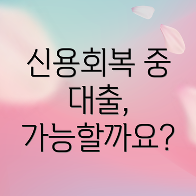 신용회복 중 대출, 가능할까요?