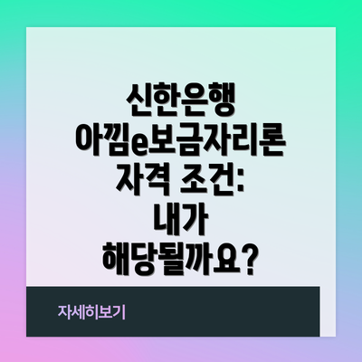 신한은행 아낌e보금자리론 자격 조건: 내가 해당될까요?