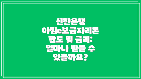 신한은행 아낌e보금자리론 한도 및 금리: 얼마나 받을 수 있을까요?