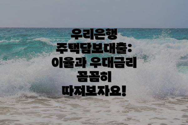 우리은행 주택담보대출: 이율과 우대금리 꼼꼼히 따져보자요!