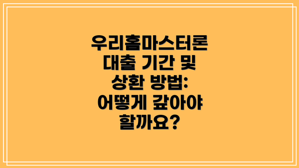 우리홈마스터론 대출 기간 및 상환 방법: 어떻게 갚아야 할까요?