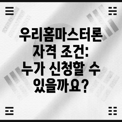 우리홈마스터론 자격 조건: 누가 신청할 수 있을까요?