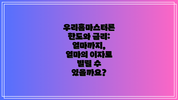 우리홈마스터론 한도와 금리: 얼마까지, 얼마의 이자로 빌릴 수 있을까요?
