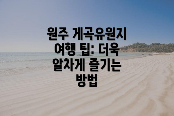 원주 게곡유원지 여행 팁: 더욱 알차게 즐기는 방법