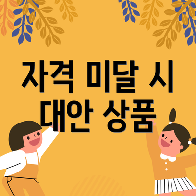 자격 미달 시 대안 상품