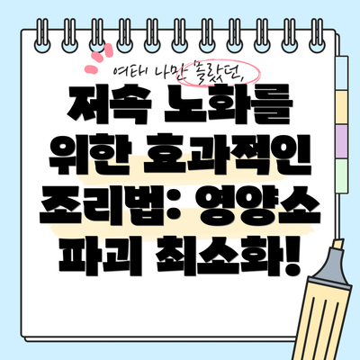 저속 노화를 위한 효과적인 조리법: 영양소 파괴 최소화!