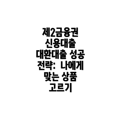제2금융권 신용대출 대환대출 성공 전략:  나에게 맞는 상품 고르기