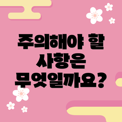 주의해야 할 사항은 무엇일까요?