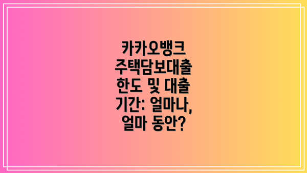 카카오뱅크 주택담보대출 한도 및 대출 기간: 얼마나, 얼마 동안?