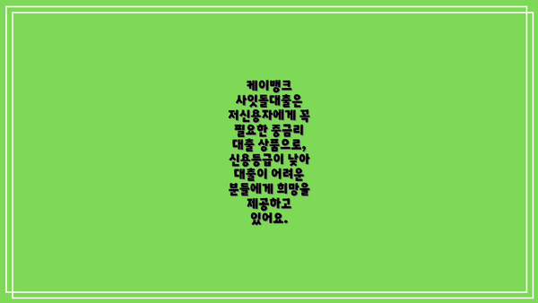 케이뱅크 사잇돌대출은 저신용자에게 꼭 필요한 중금리 대출 상품으로,  신용등급이 낮아 대출이 어려운 분들에게 희망을 제공하고 있어요.