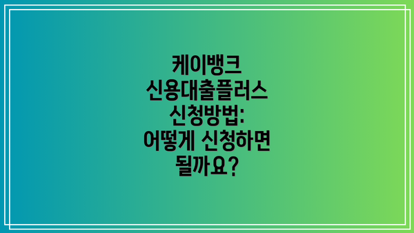 케이뱅크 신용대출플러스 신청방법: 어떻게 신청하면 될까요?