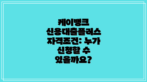 케이뱅크 신용대출플러스 자격조건: 누가 신청할 수 있을까요?