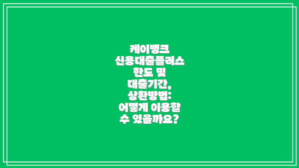 케이뱅크 신용대출플러스 한도 및 대출기간, 상환방법: 어떻게 이용할 수 있을까요?